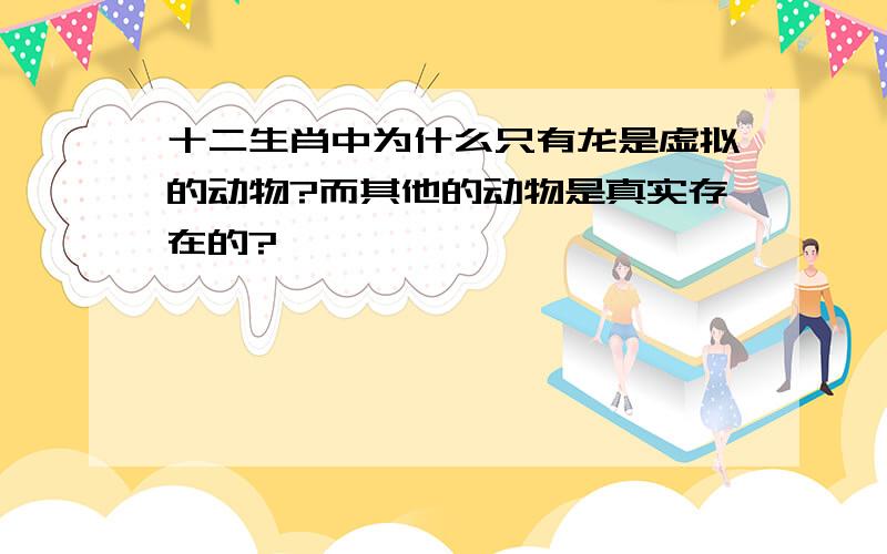 十二生肖中为什么只有龙是虚拟的动物?而其他的动物是真实存在的?