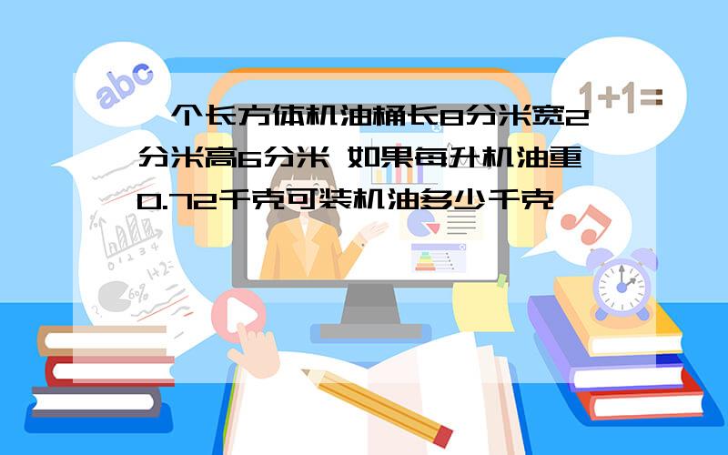 一个长方体机油桶长8分米宽2分米高6分米 如果每升机油重0.72千克可装机油多少千克