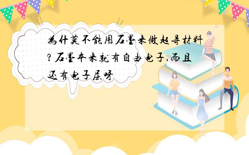 为什莫不能用石墨来做超导材料?石墨本来就有自由电子,而且还有电子层呀