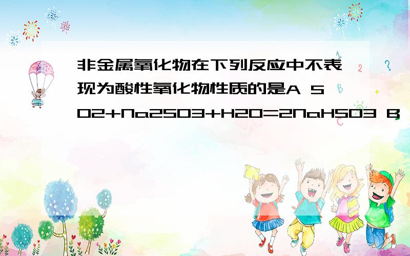 非金属氧化物在下列反应中不表现为酸性氧化物性质的是A SO2+Na2SO3+H2O=2NaHSO3 B SO2+H2O2=H2SO4C Ca(ClO)2+CO2+H2O=CaCO3+2HClOD P2O5+3CaO=Ca3(PO4)2