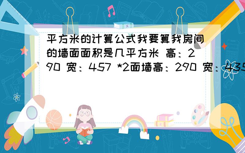 平方米的计算公式我要算我房间的墙面面积是几平方米 高：290 宽：457 *2面墙高：290 宽：435 *2面墙