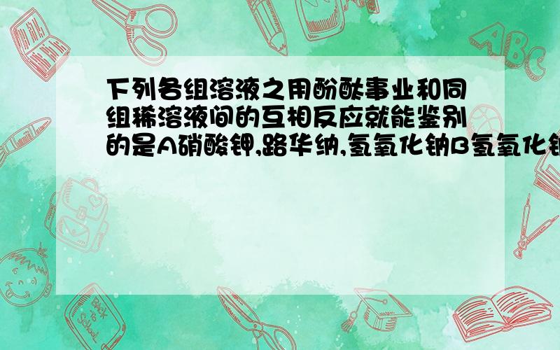 下列各组溶液之用酚酞事业和同组稀溶液间的互相反应就能鉴别的是A硝酸钾,路华纳,氢氧化钠B氢氧化钠,氢氧化钾,盐酸C硫酸,盐酸,氢氧化钠D氢氧化钠,硫酸,氯化钠我同学说是选D这个原因是什