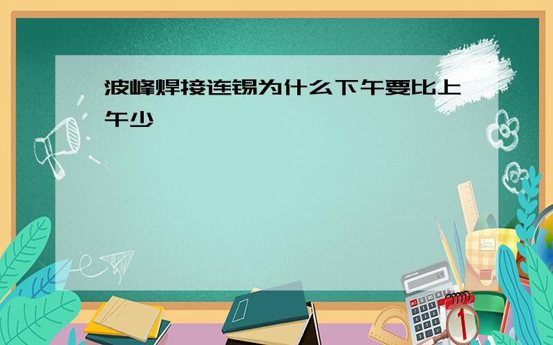 波峰焊接连锡为什么下午要比上午少