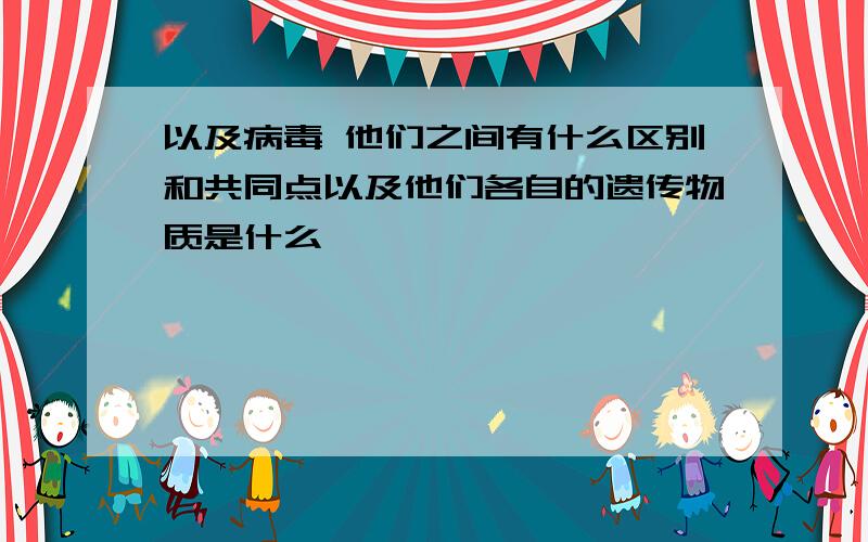 以及病毒 他们之间有什么区别和共同点以及他们各自的遗传物质是什么