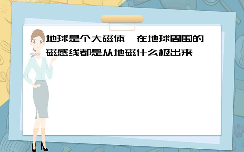 地球是个大磁体,在地球周围的磁感线都是从地磁什么极出来