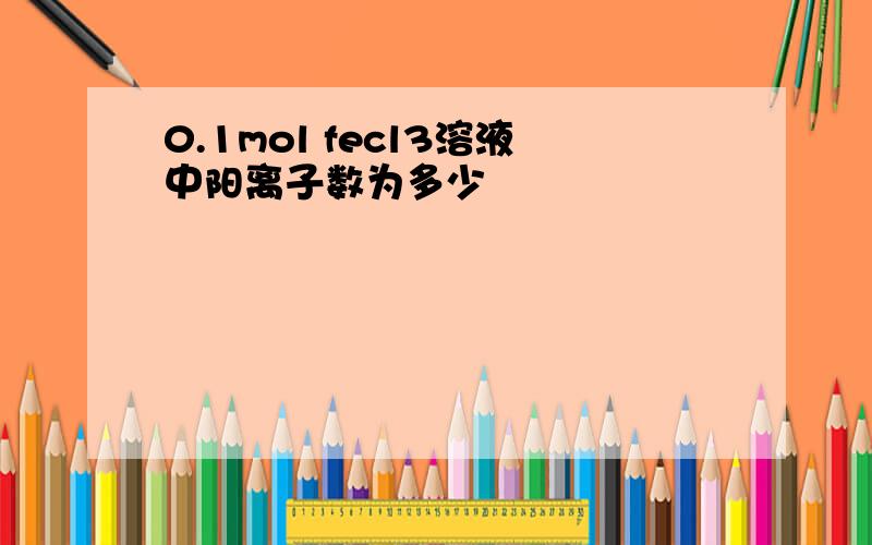 0.1mol fecl3溶液中阳离子数为多少