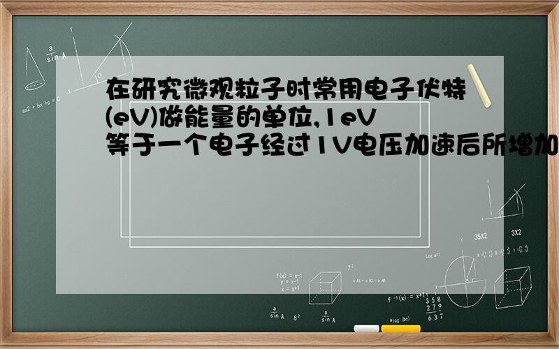 在研究微观粒子时常用电子伏特(eV)做能量的单位,1eV等于一个电子经过1V电压加速后所增加的动能,推导电子伏特与焦耳的换算关系我知道结果是这个.我需要的是过程啊