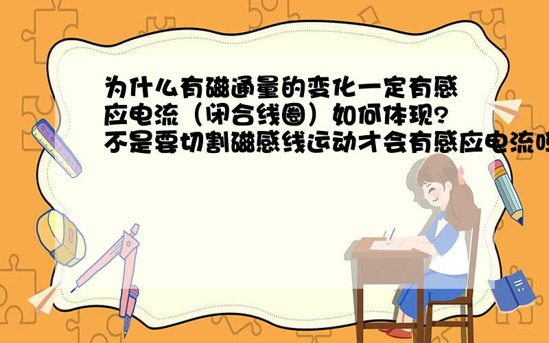 为什么有磁通量的变化一定有感应电流（闭合线圈）如何体现?不是要切割磁感线运动才会有感应电流吗?