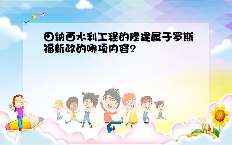 田纳西水利工程的修建属于罗斯福新政的哪项内容?