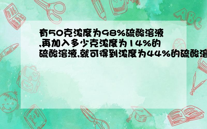 有50克浓度为98%硫酸溶液,再加入多少克浓度为14%的硫酸溶液,就可得到浓度为44%的硫酸溶液?