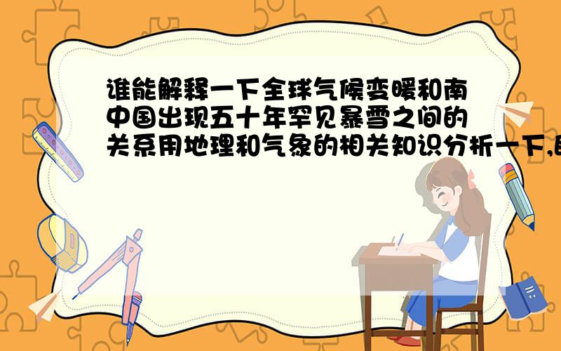 谁能解释一下全球气候变暖和南中国出现五十年罕见暴雪之间的关系用地理和气象的相关知识分析一下,既然全球气候都变暖了,为什么南方一些大省会出现零下五度以下的低温,西伯利亚有那