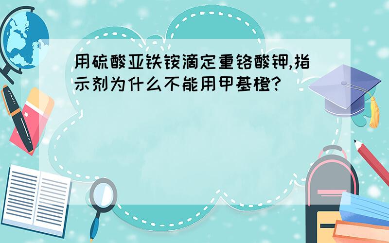 用硫酸亚铁铵滴定重铬酸钾,指示剂为什么不能用甲基橙?