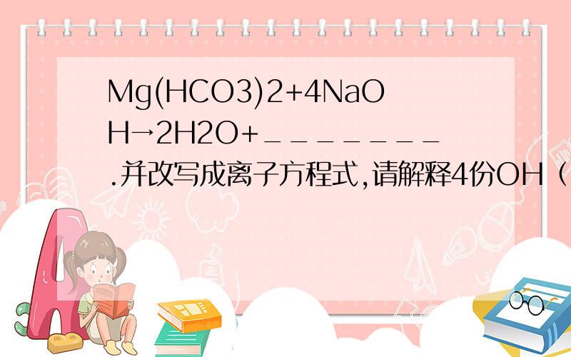 Mg(HCO3)2+4NaOH→2H2O+_______.并改写成离子方程式,请解释4份OH（-）在反应中所起的作用