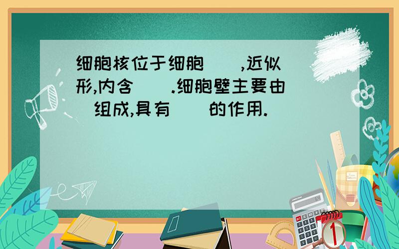 细胞核位于细胞（）,近似（）形,内含（）.细胞壁主要由（）组成,具有（）的作用.