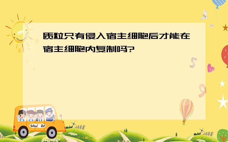 质粒只有侵入宿主细胞后才能在宿主细胞内复制吗?