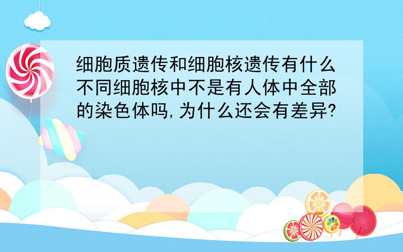 细胞质遗传和细胞核遗传有什么不同细胞核中不是有人体中全部的染色体吗,为什么还会有差异?