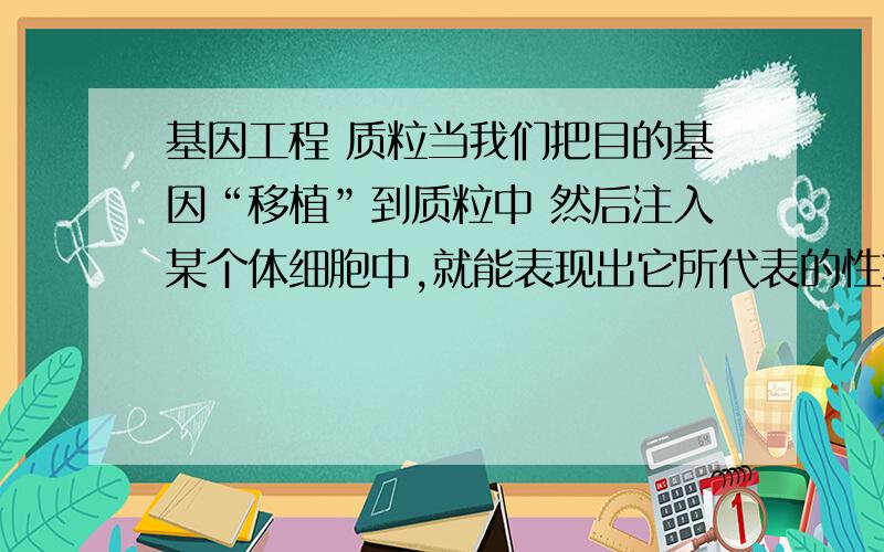 基因工程 质粒当我们把目的基因“移植”到质粒中 然后注入某个体细胞中,就能表现出它所代表的性状（今天刚学,概述可能有错误哈.） 我就有几个问题 1,在体细胞中这个环形DNA ,会独立存