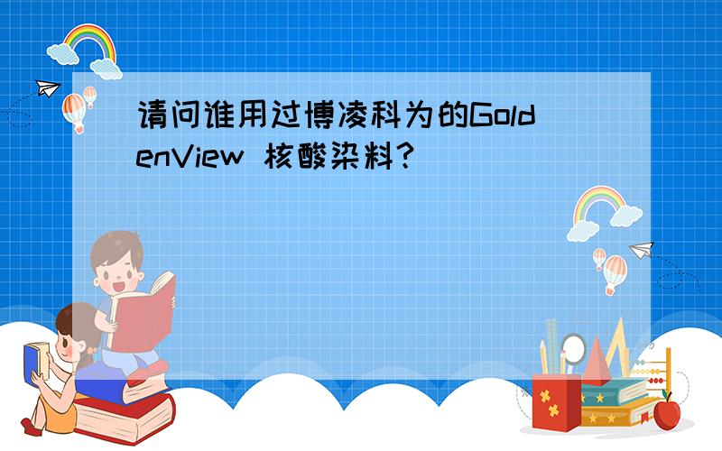 请问谁用过博凌科为的GoldenView 核酸染料?