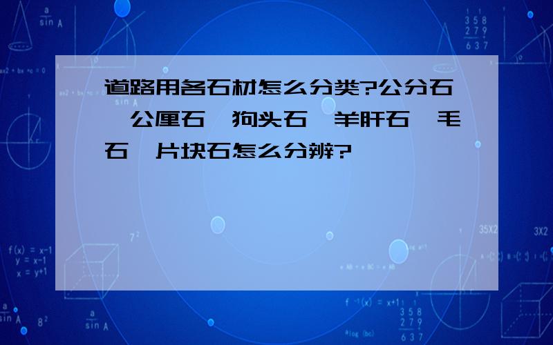 道路用各石材怎么分类?公分石、公厘石、狗头石、羊肝石、毛石、片块石怎么分辨?