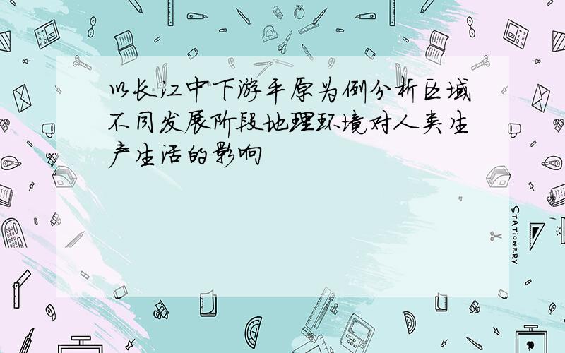 以长江中下游平原为例分析区域不同发展阶段地理环境对人类生产生活的影响