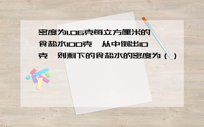 密度为1.06克每立方厘米的食盐水100克,从中倒出10克,则剩下的食盐水的密度为（）