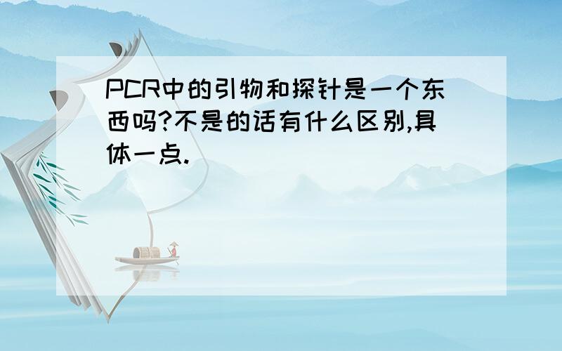 PCR中的引物和探针是一个东西吗?不是的话有什么区别,具体一点.