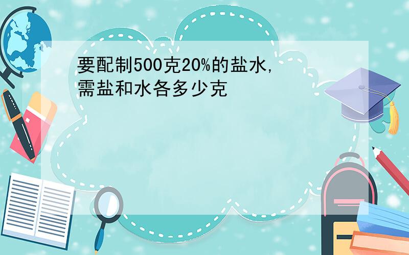 要配制500克20%的盐水,需盐和水各多少克