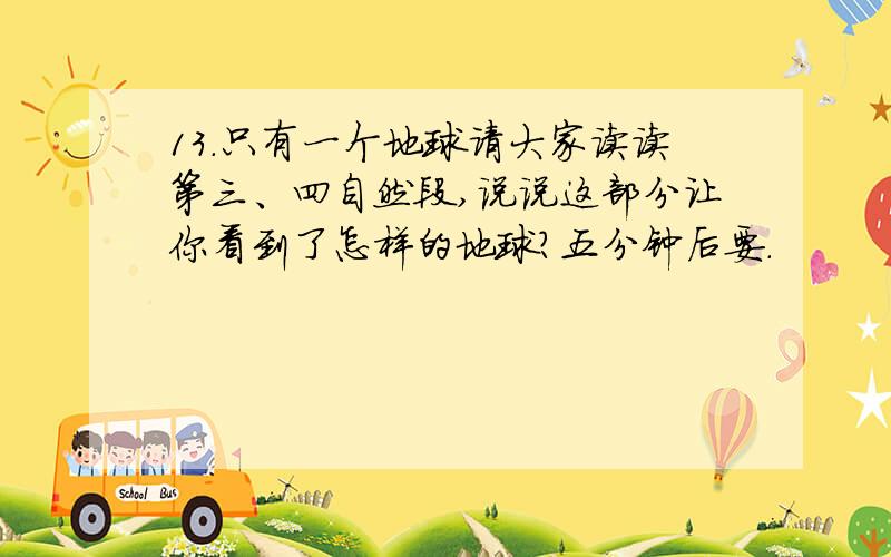 13.只有一个地球请大家读读第三、四自然段,说说这部分让你看到了怎样的地球?五分钟后要.