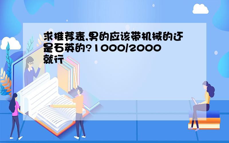 求推荐表,男的应该带机械的还是石英的?1000/2000就行