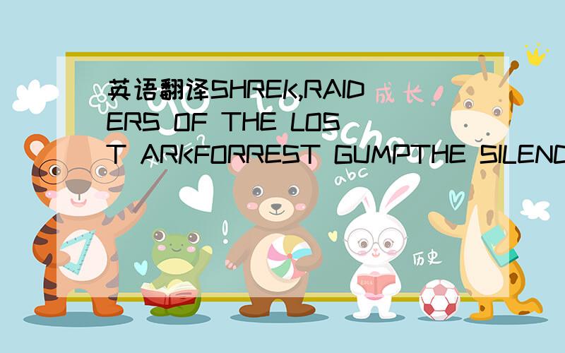 英语翻译SHREK,RAIDERS OF THE LOST ARKFORREST GUMPTHE SILENCE OF THE LAMBSFOUR WEDDINGS AND A FUNERAL