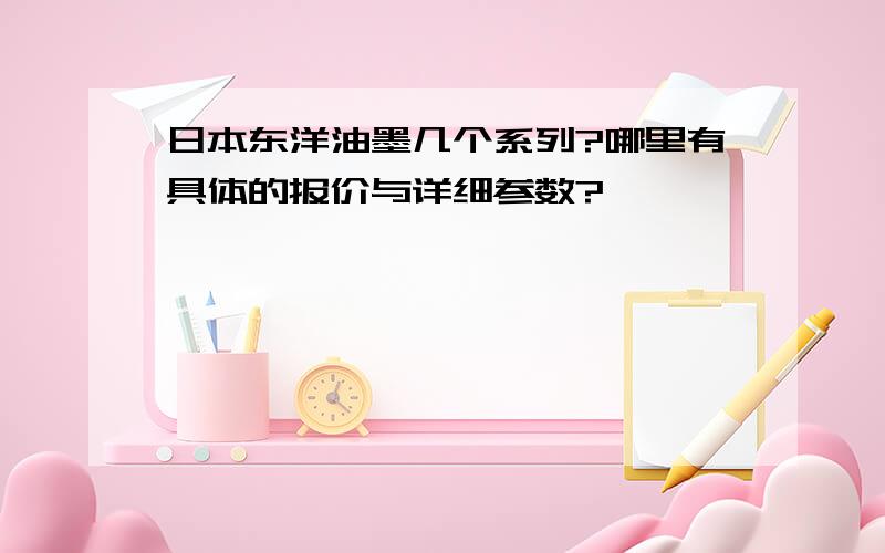 日本东洋油墨几个系列?哪里有具体的报价与详细参数?