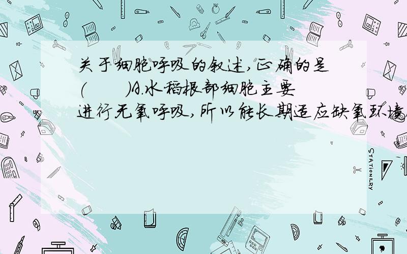 关于细胞呼吸的叙述,正确的是(　　)A．水稻根部细胞主要进行无氧呼吸,所以能长期适应缺氧环境B．荔枝在无O2、保持干燥、零下低温和无乙烯环境中,可延长保鲜时间C．快速登山时人体主要