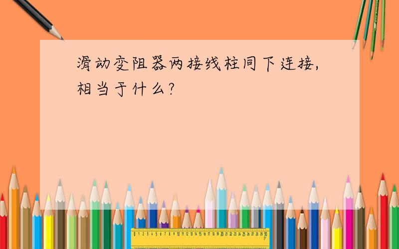 滑动变阻器两接线柱同下连接,相当于什么?