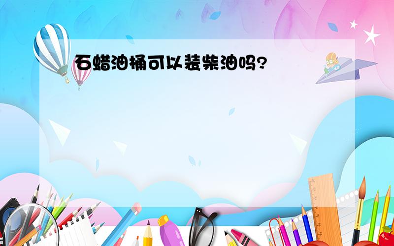 石蜡油桶可以装柴油吗?