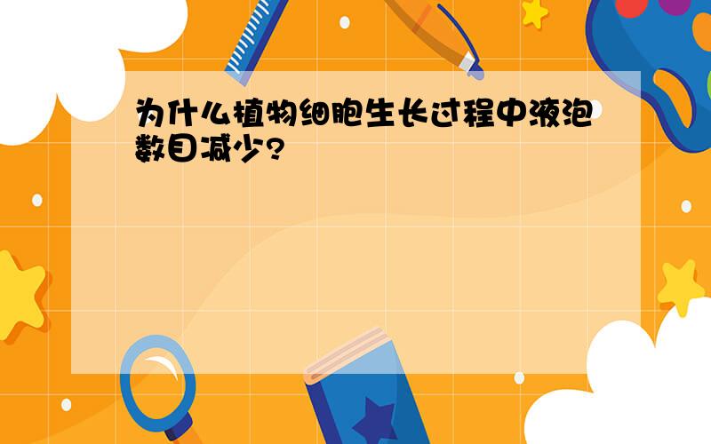 为什么植物细胞生长过程中液泡数目减少?