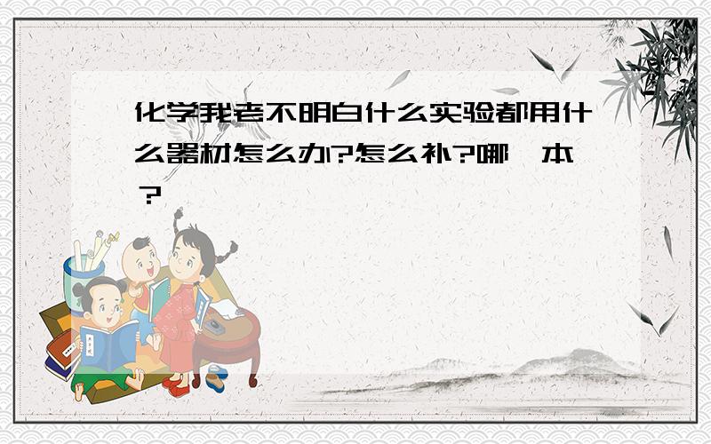 化学我老不明白什么实验都用什么器材怎么办?怎么补?哪一本？