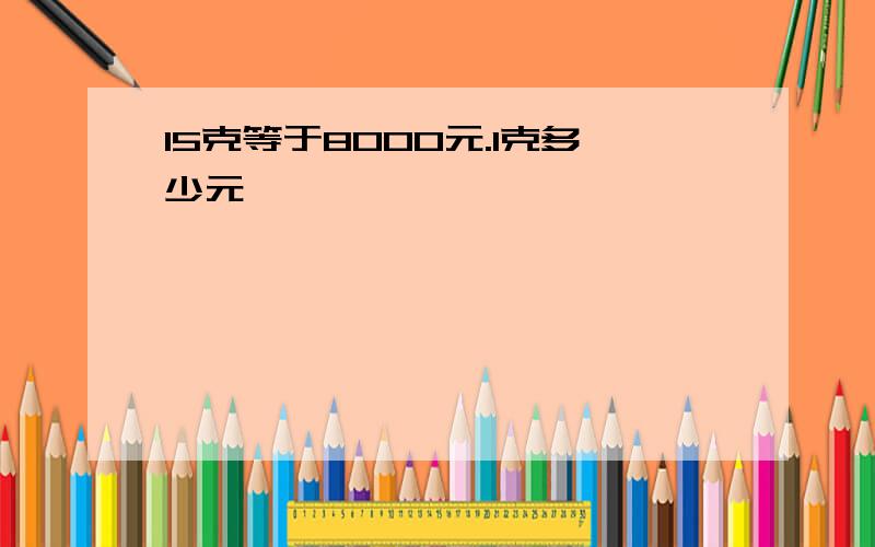 15克等于8000元.1克多少元