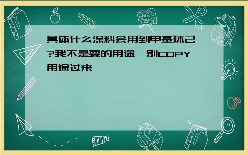 具体什么涂料会用到甲基环己烷?我不是要的用途,别COPY用途过来,