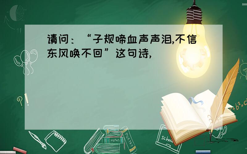 请问：“子规啼血声声泪,不信东风唤不回”这句诗,