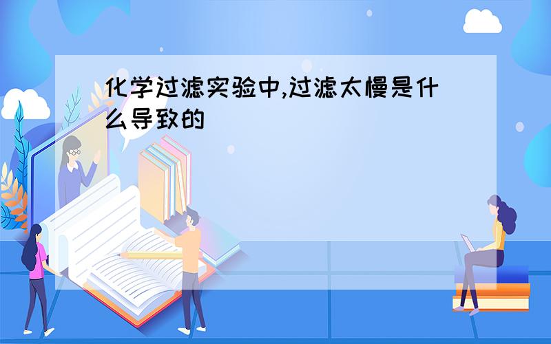 化学过滤实验中,过滤太慢是什么导致的