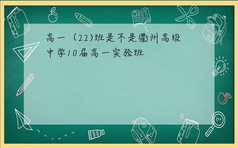 高一（22)班是不是衢州高级中学10届高一实验班