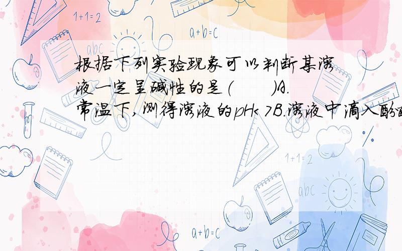 根据下列实验现象可以判断某溶液一定呈碱性的是（　　）A．常温下,测得溶液的pH＜7B．溶液中滴入酚酞显红色C．溶液中滴入石蕊显红色D．溶液中滴入酚酞不显色