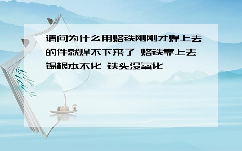 请问为什么用烙铁刚刚才焊上去的件就焊不下来了 烙铁靠上去锡根本不化 铁头没氧化