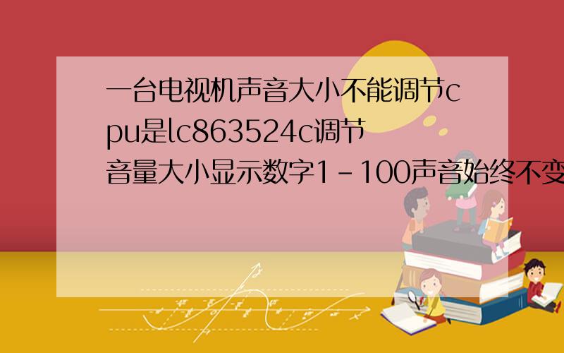 一台电视机声音大小不能调节cpu是lc863524c调节音量大小显示数字1－100声音始终不变