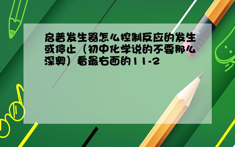 启普发生器怎么控制反应的发生或停止（初中化学说的不要那么深奥）看最右面的11-2