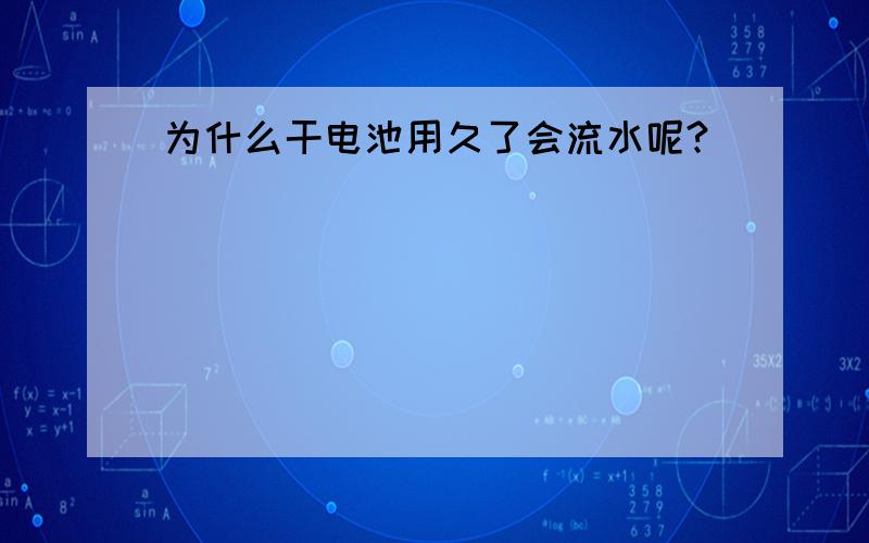 为什么干电池用久了会流水呢?