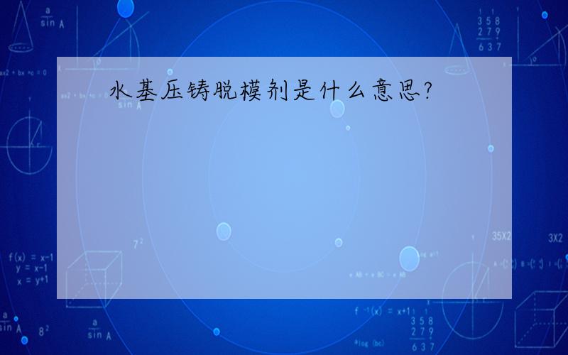 水基压铸脱模剂是什么意思?