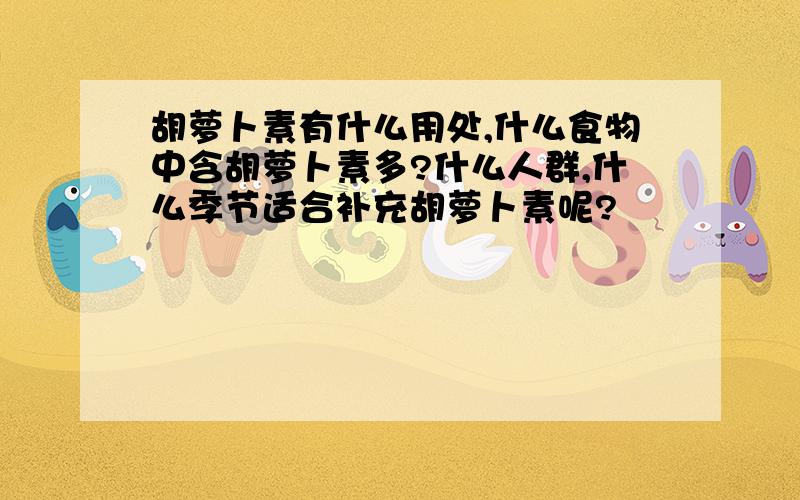 胡萝卜素有什么用处,什么食物中含胡萝卜素多?什么人群,什么季节适合补充胡萝卜素呢?