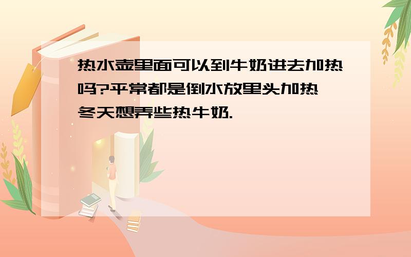 热水壶里面可以到牛奶进去加热吗?平常都是倒水放里头加热,冬天想弄些热牛奶.