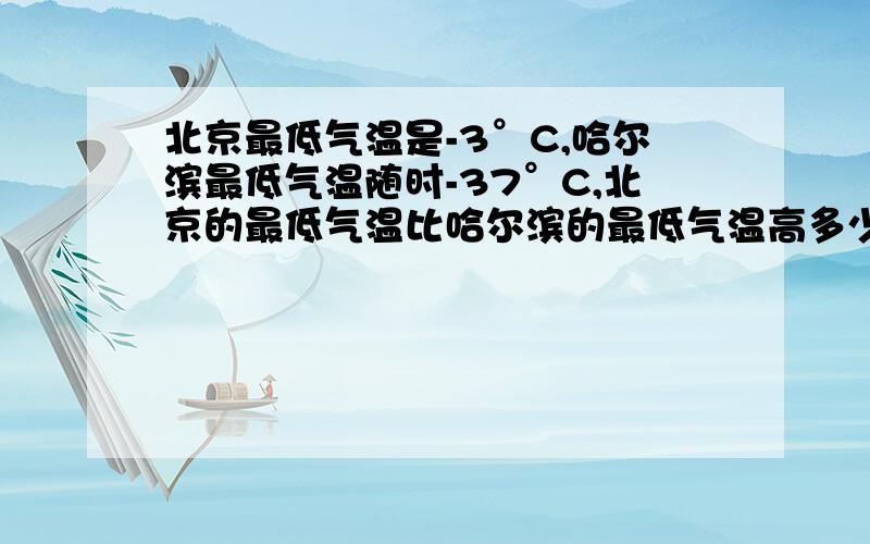 北京最低气温是-3°C,哈尔滨最低气温随时-37°C,北京的最低气温比哈尔滨的最低气温高多少度